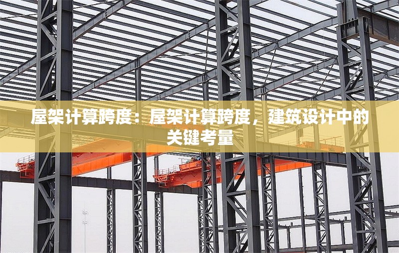 屋架計算跨度：屋架計算跨度，建筑設計中的關鍵考量 行業(yè)新聞