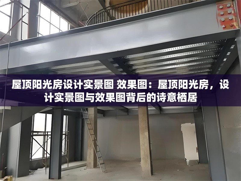 屋頂陽光房設(shè)計實景圖 效果圖：屋頂陽光房，設(shè)計實景圖與效果圖背后的詩意棲居