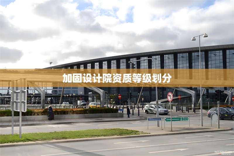 加固設(shè)計(jì)院資質(zhì)等級劃分