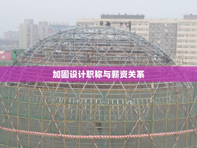 加固設(shè)計(jì)職稱與薪資關(guān)系 行業(yè)新聞 第1張