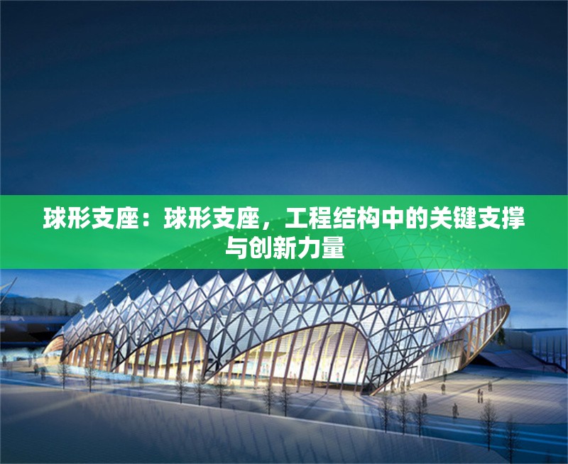 球形支座：球形支座，工程結(jié)構(gòu)中的關(guān)鍵支撐與創(chuàng)新力量