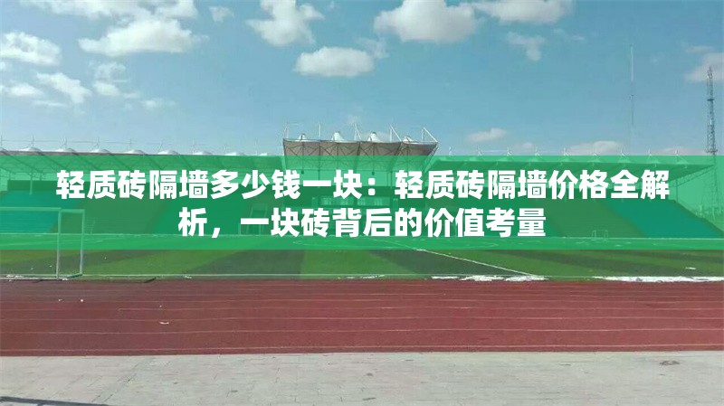 輕質磚隔墻多少錢一塊：輕質磚隔墻價格全解析，一塊磚背后的價值考量 行業(yè)新聞
