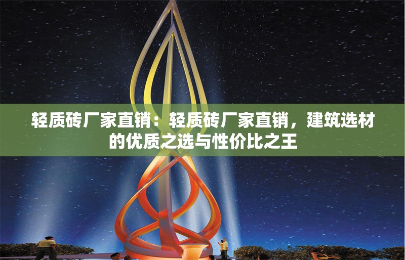 輕質(zhì)磚廠家直銷：輕質(zhì)磚廠家直銷，建筑選材的優(yōu)質(zhì)之選與性價比之王 行業(yè)新聞