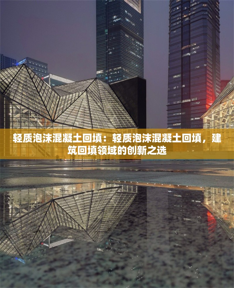 輕質泡沫混凝土回填：輕質泡沫混凝土回填，建筑回填領域的創(chuàng)新之選