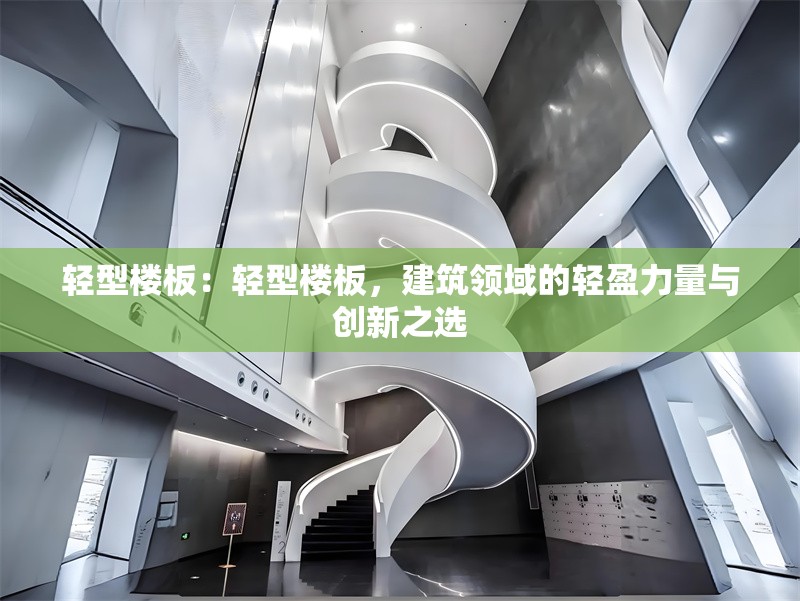 輕型樓板：輕型樓板，建筑領(lǐng)域的輕盈力量與創(chuàng)新之選 行業(yè)新聞