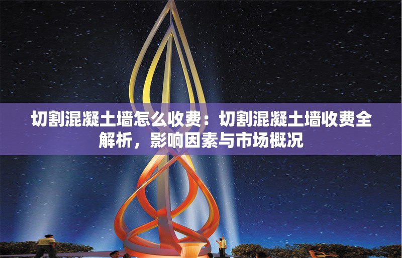 切割混凝土墻怎么收費(fèi)：切割混凝土墻收費(fèi)全解析，影響因素與市場概況 行業(yè)新聞