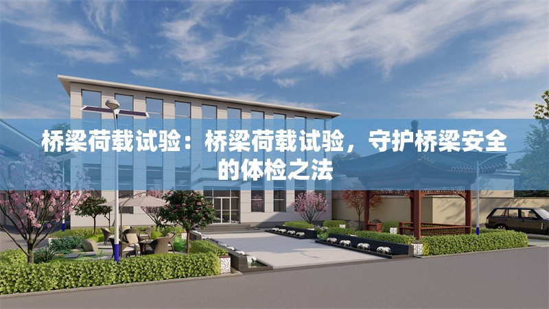 橋梁荷載試驗：橋梁荷載試驗，守護橋梁安全的體檢之法 行業(yè)新聞