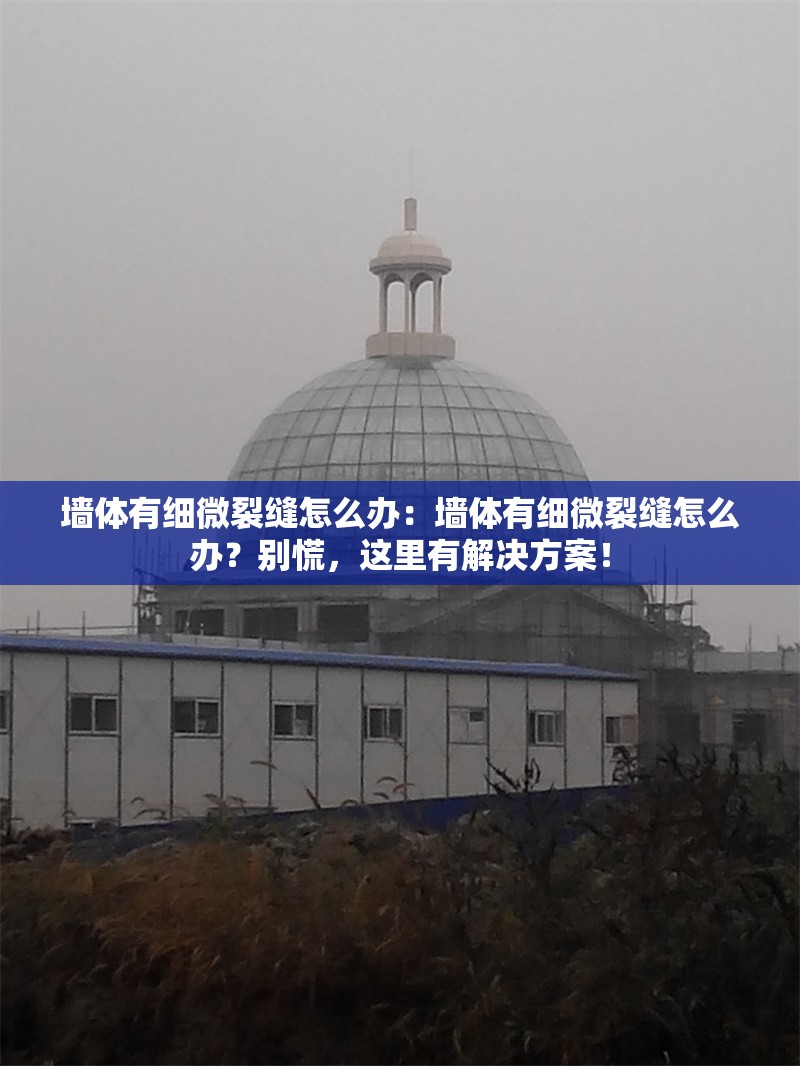 墻體有細微裂縫怎么辦：墻體有細微裂縫怎么辦？別慌，這里有解決方案！ 行業(yè)新聞