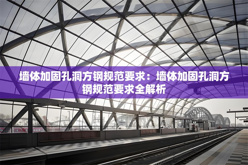 墻體加固孔洞方鋼規(guī)范要求：墻體加固孔洞方鋼規(guī)范要求全解析 行業(yè)新聞