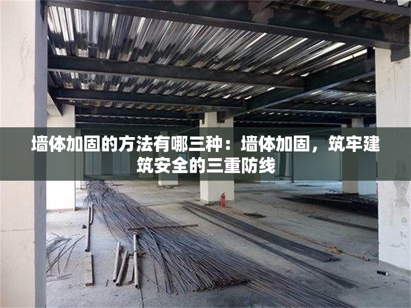 墻體加固的方法有哪三種：墻體加固，筑牢建筑安全的三重防線