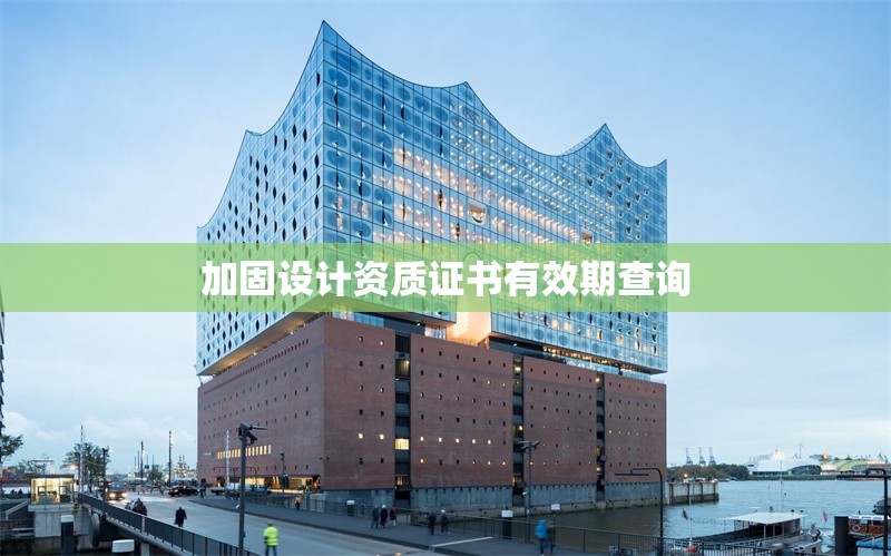 加固設(shè)計資質(zhì)證書有效期查詢 行業(yè)新聞 第1張