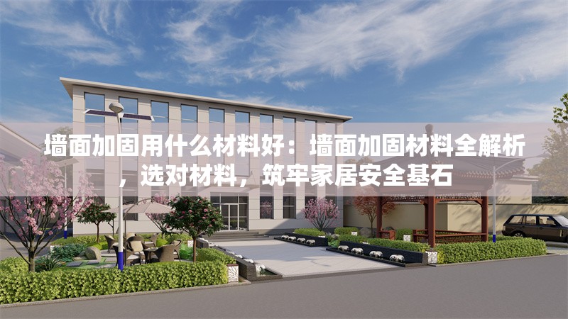 墻面加固用什么材料好：墻面加固材料全解析，選對材料，筑牢家居安全基石 行業(yè)新聞