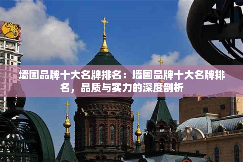 墻固品牌十大名牌排名：墻固品牌十大名牌排名，品質(zhì)與實(shí)力的深度剖析 行業(yè)新聞