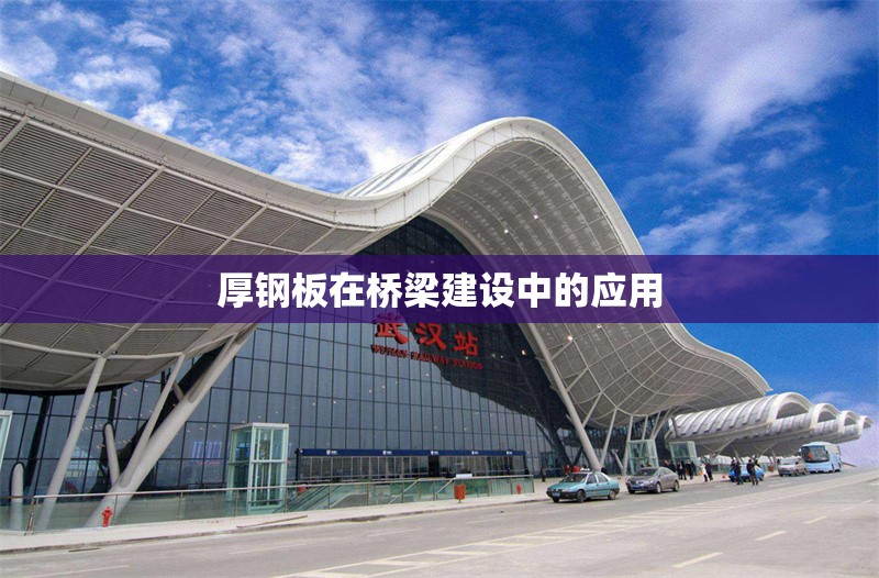 厚鋼板在橋梁建設(shè)中的應(yīng)用 行業(yè)新聞