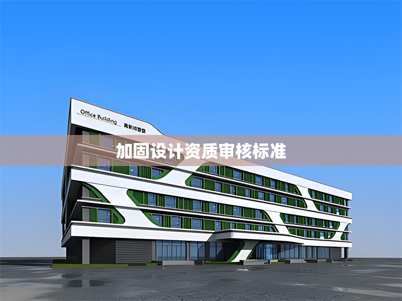 加固設(shè)計資質(zhì)審核標(biāo)準(zhǔn) 行業(yè)新聞 第1張