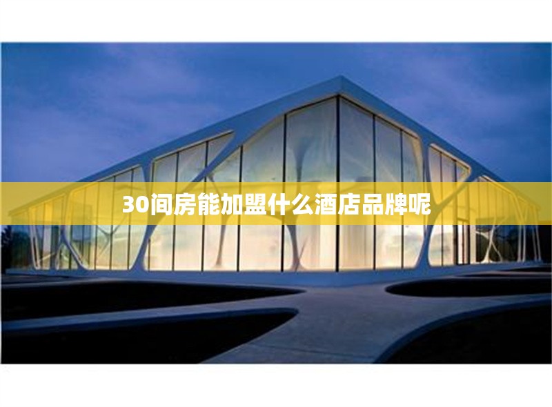 30間房能加盟什么酒店品牌呢 行業(yè)新聞