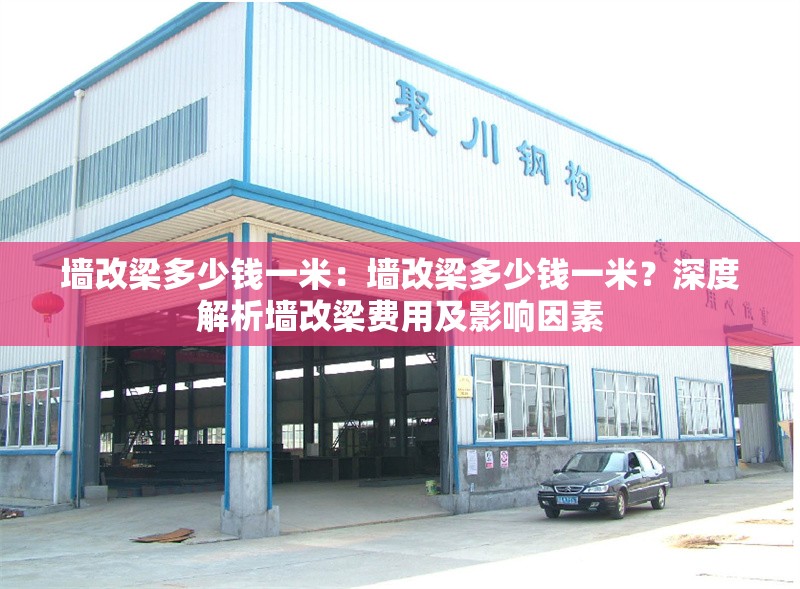 墻改梁多少錢一米：墻改梁多少錢一米？深度解析墻改梁費(fèi)用及影響因素 行業(yè)新聞