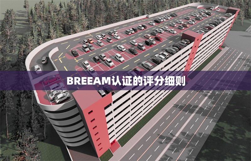 BREEAM認(rèn)證的評(píng)分細(xì)則 行業(yè)新聞 第1張 BREEAM認(rèn)證的評(píng)分細(xì)則 行業(yè)新聞 第1張