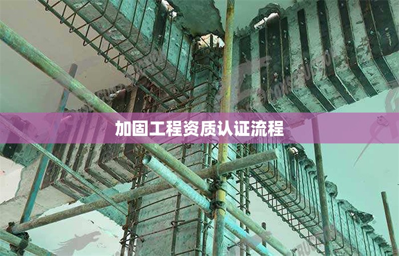 加固工程資質(zhì)認(rèn)證流程 行業(yè)新聞 第1張 加固工程資質(zhì)認(rèn)證流程 行業(yè)新聞 第1張