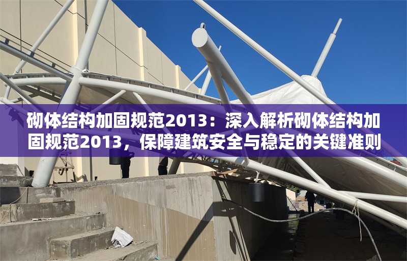 砌體結(jié)構(gòu)加固規(guī)范2013：深入解析砌體結(jié)構(gòu)加固規(guī)范2013，保障建筑安全與穩(wěn)定的關(guān)鍵準則 行業(yè)新聞