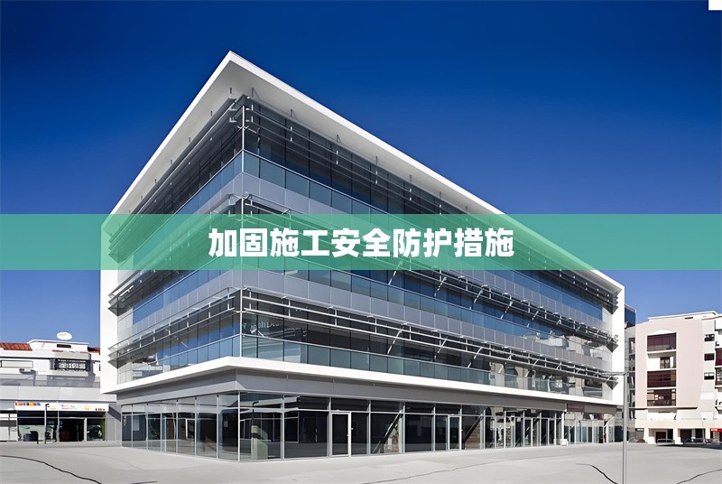 加固施工安全防護(hù)措施 行業(yè)新聞 第1張