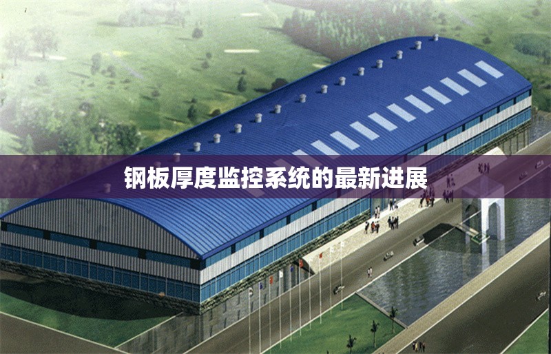 鋼板厚度監(jiān)控系統(tǒng)的最新進展 行業(yè)新聞 第1張 鋼板厚度監(jiān)控系統(tǒng)的最新進展 行業(yè)新聞 第1張
