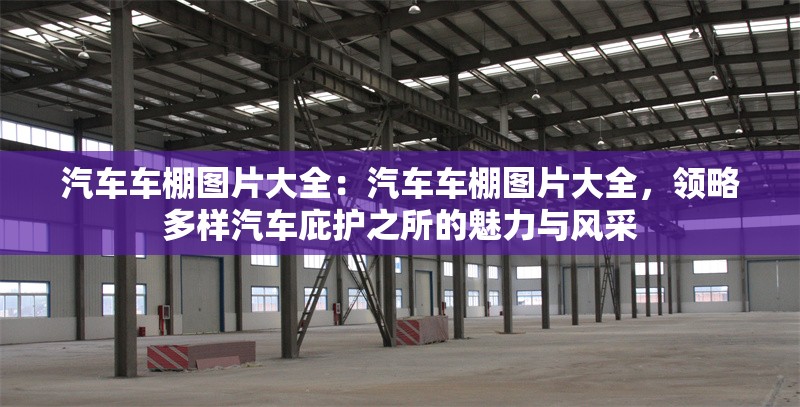 汽車車棚圖片大全：汽車車棚圖片大全，領(lǐng)略多樣汽車庇護之所的魅力與風(fēng)采 行業(yè)新聞