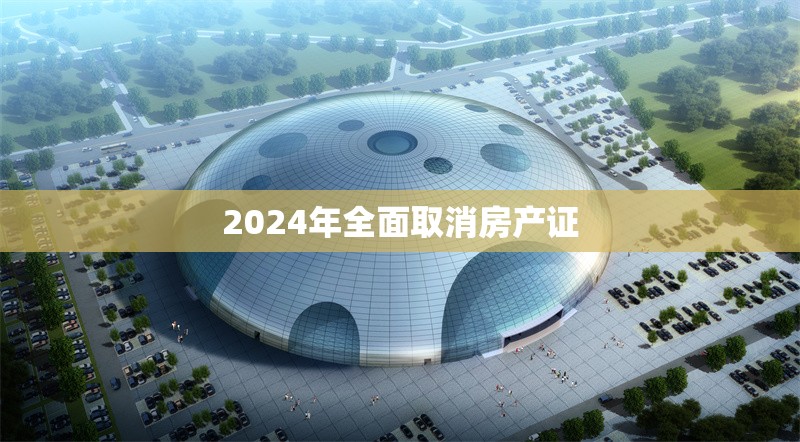 2024年全面取消房產(chǎn)證