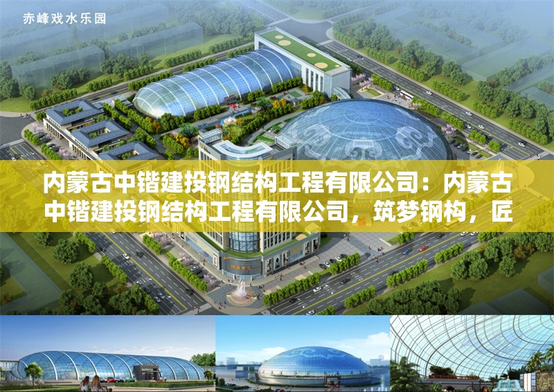 內(nèi)蒙古中鍇建投鋼結(jié)構(gòu)工程有限公司：內(nèi)蒙古中鍇建投鋼結(jié)構(gòu)工程有限公司，筑夢(mèng)鋼構(gòu)，匠心前行 行業(yè)新聞
