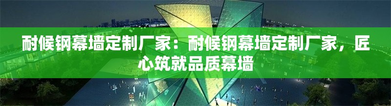 耐候鋼幕墻定制廠家：耐候鋼幕墻定制廠家，匠心筑就品質幕墻 行業(yè)新聞