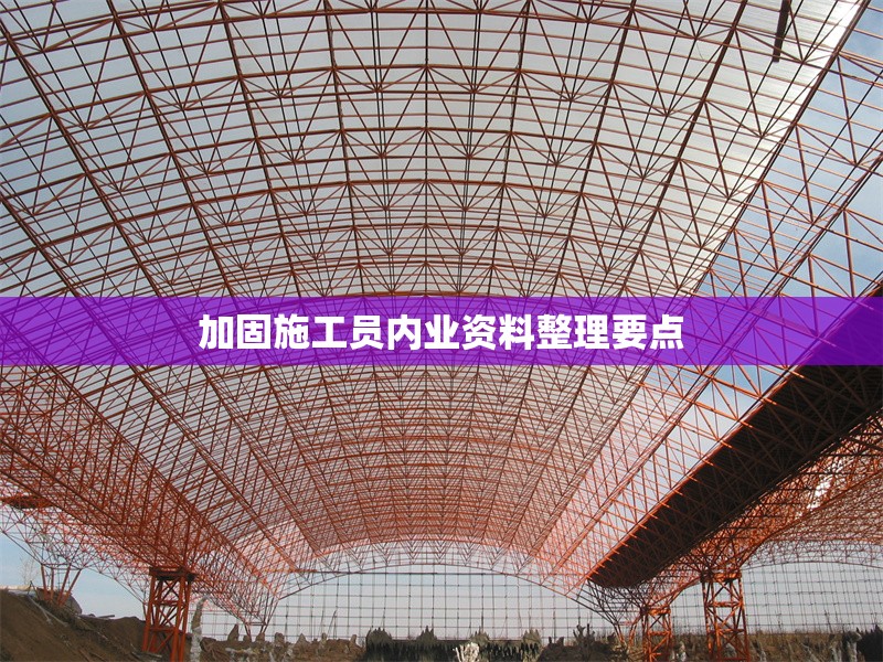 加固施工員內(nèi)業(yè)資料整理要點 行業(yè)新聞 第1張