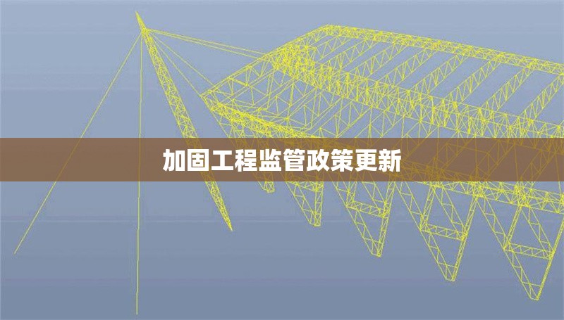 加固工程監(jiān)管政策更新