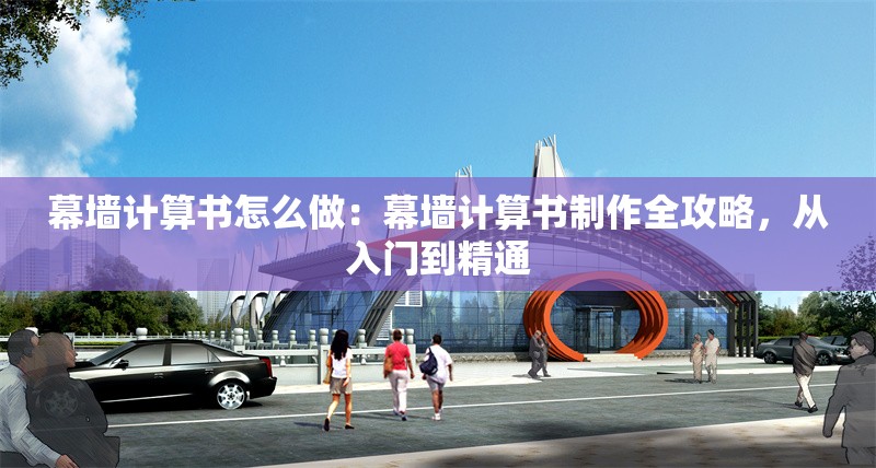 幕墻計算書怎么做：幕墻計算書制作全攻略，從入門到精通 行業(yè)新聞