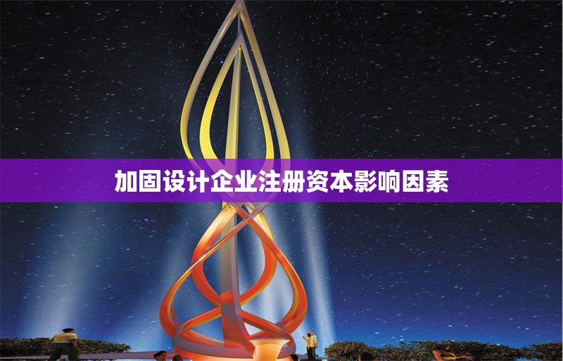 加固設(shè)計(jì)企業(yè)注冊資本影響因素 行業(yè)新聞 第1張