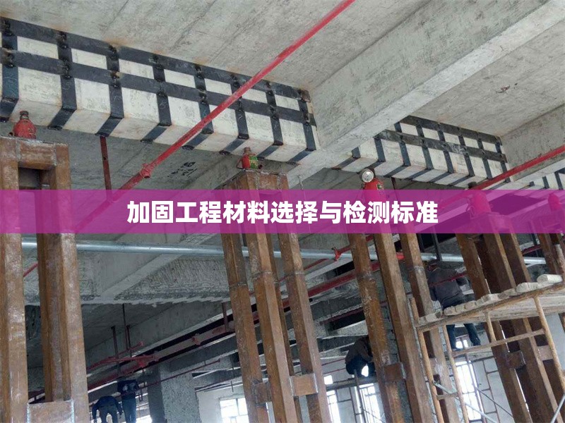 加固工程材料選擇與檢測標(biāo)準(zhǔn) 行業(yè)新聞 第1張