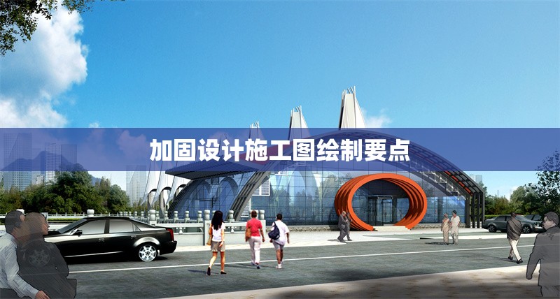加固設(shè)計(jì)施工圖繪制要點(diǎn) 行業(yè)新聞 第1張