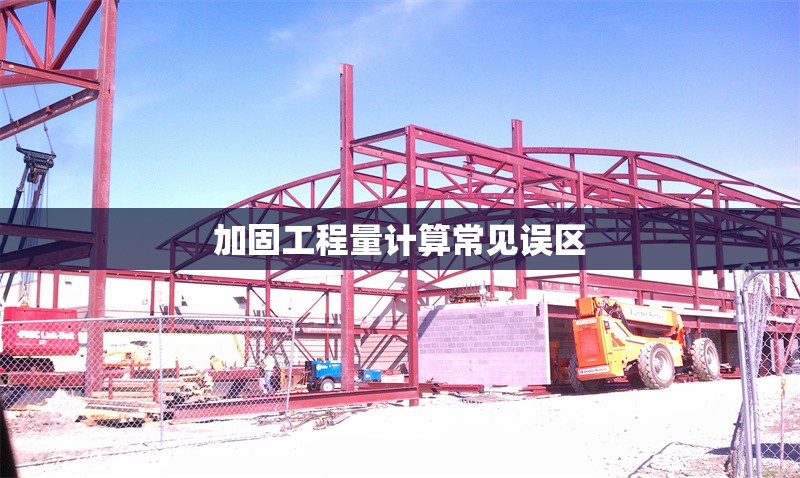 加固工程量計(jì)算常見(jiàn)誤區(qū)