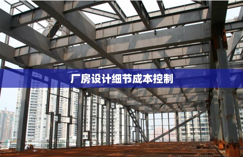 廠房設(shè)計(jì)細(xì)節(jié)成本控制 行業(yè)新聞 第1張