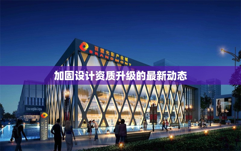 加固設(shè)計(jì)資質(zhì)升級的最新動態(tài) 行業(yè)新聞 第1張 加固設(shè)計(jì)資質(zhì)升級的最新動態(tài) 行業(yè)新聞 第1張