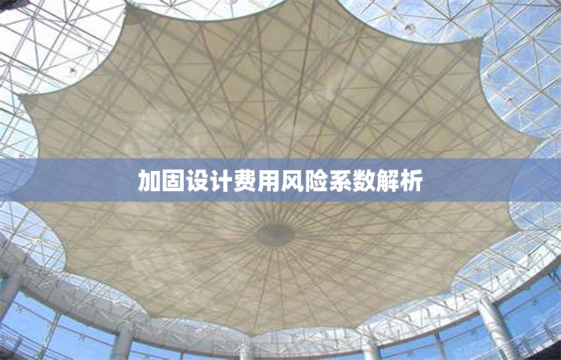 加固設(shè)計(jì)費(fèi)用風(fēng)險(xiǎn)系數(shù)解析 行業(yè)新聞 第1張