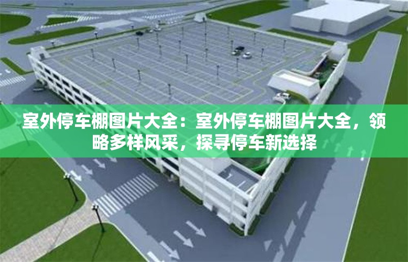 室外停車棚圖片大全：室外停車棚圖片大全，領(lǐng)略多樣風(fēng)采，探尋停車新選擇 行業(yè)新聞