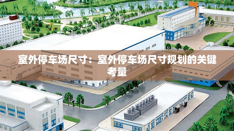 室外停車場尺寸：室外停車場尺寸規(guī)劃的關鍵考量 行業(yè)新聞