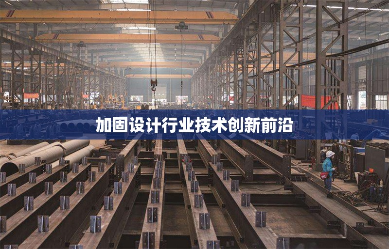 加固設(shè)計(jì)行業(yè)技術(shù)創(chuàng)新前沿 行業(yè)新聞 第1張