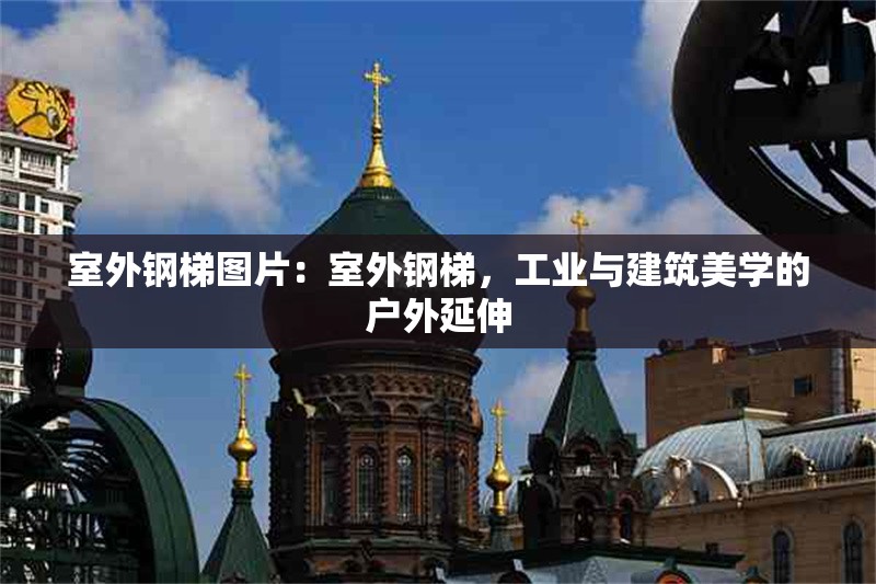 室外鋼梯圖片：室外鋼梯，工業(yè)與建筑美學(xué)的戶外延伸 行業(yè)新聞