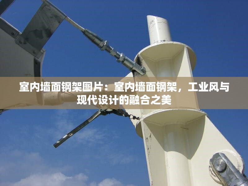 室內(nèi)墻面鋼架圖片：室內(nèi)墻面鋼架，工業(yè)風(fēng)與現(xiàn)代設(shè)計(jì)的融合之美 行業(yè)新聞