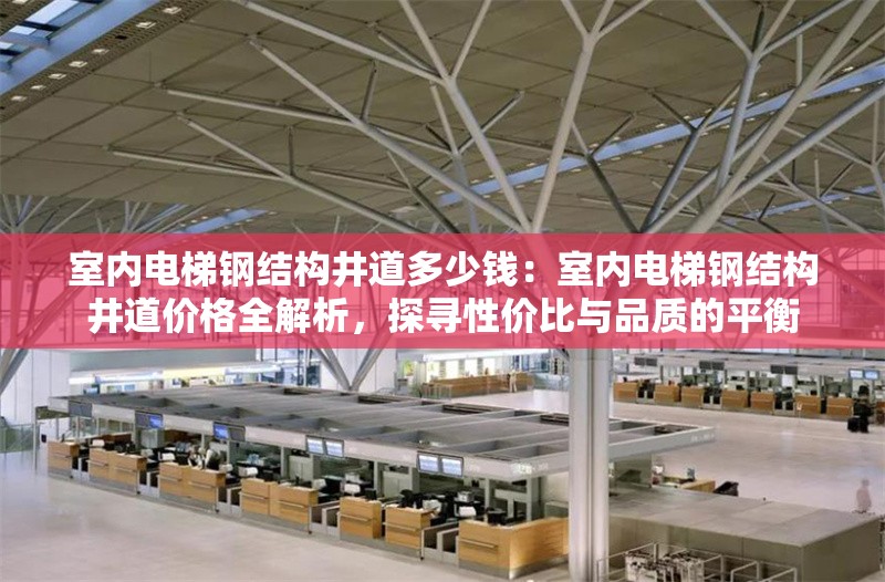 室內(nèi)電梯鋼結(jié)構(gòu)井道多少錢：室內(nèi)電梯鋼結(jié)構(gòu)井道價格全解析，探尋性價比與品質(zhì)的平衡 行業(yè)新聞