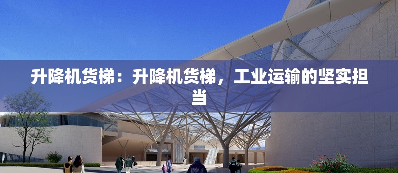 升降機貨梯：升降機貨梯，工業(yè)運輸?shù)膱詫崜?dān)當(dāng) 行業(yè)新聞