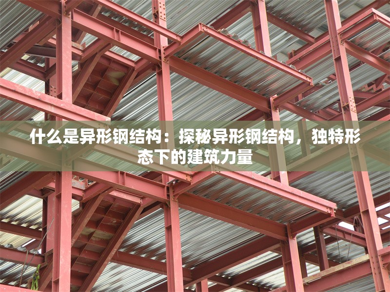 什么是異形鋼結構：探秘異形鋼結構，獨特形態(tài)下的建筑力量 行業(yè)新聞