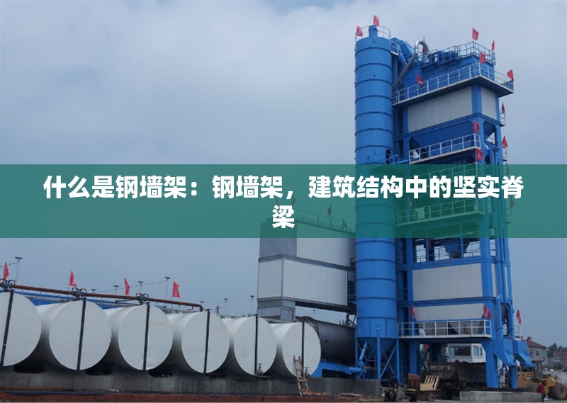 什么是鋼墻架：鋼墻架，建筑結(jié)構(gòu)中的堅(jiān)實(shí)脊梁 行業(yè)新聞