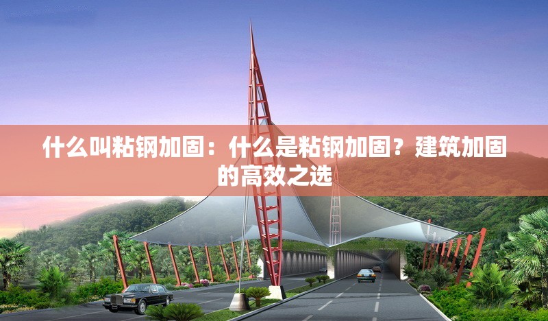 什么叫粘鋼加固：什么是粘鋼加固？建筑加固的高效之選 行業(yè)新聞